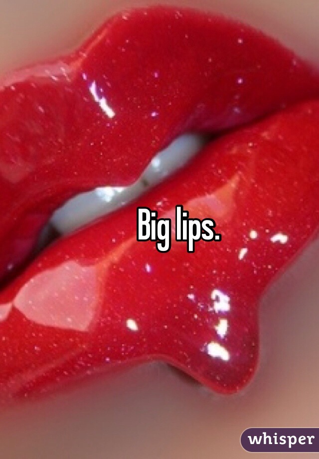 Big lips.