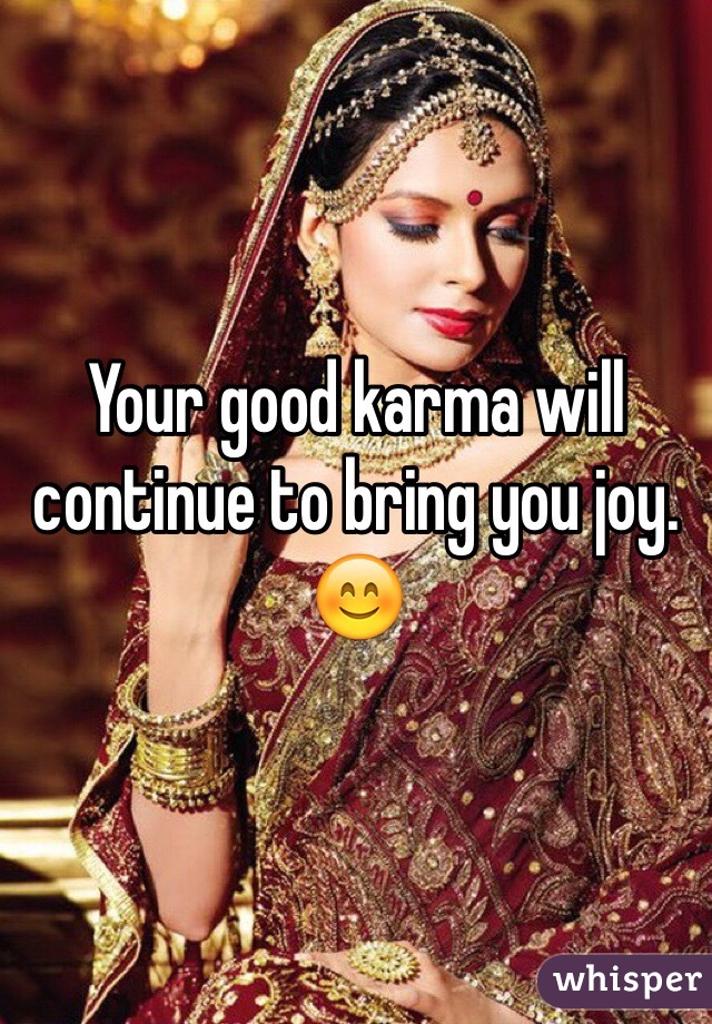 Your good karma will continue to bring you joy.  😊