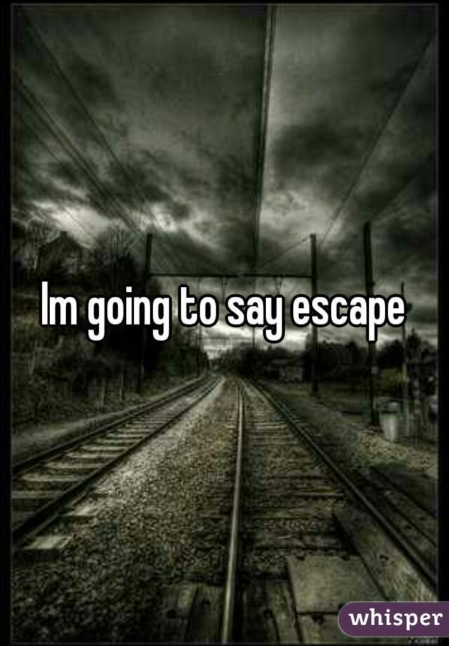 Im going to say escape
