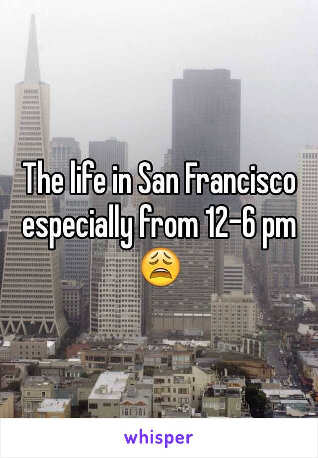 The life in San Francisco especially from 12-6 pm 😩