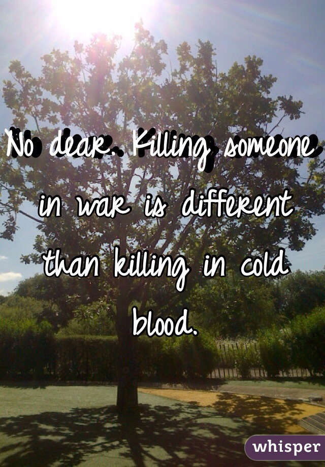 No dear. Killing someone in war is different than killing in cold blood. 