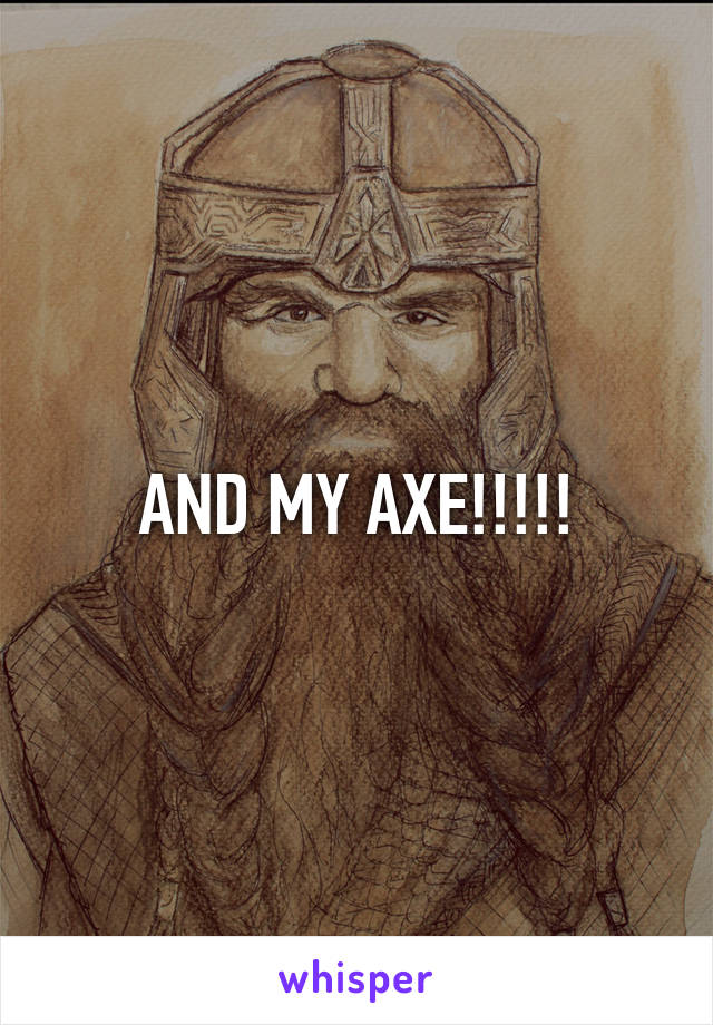 AND MY AXE!!!!!