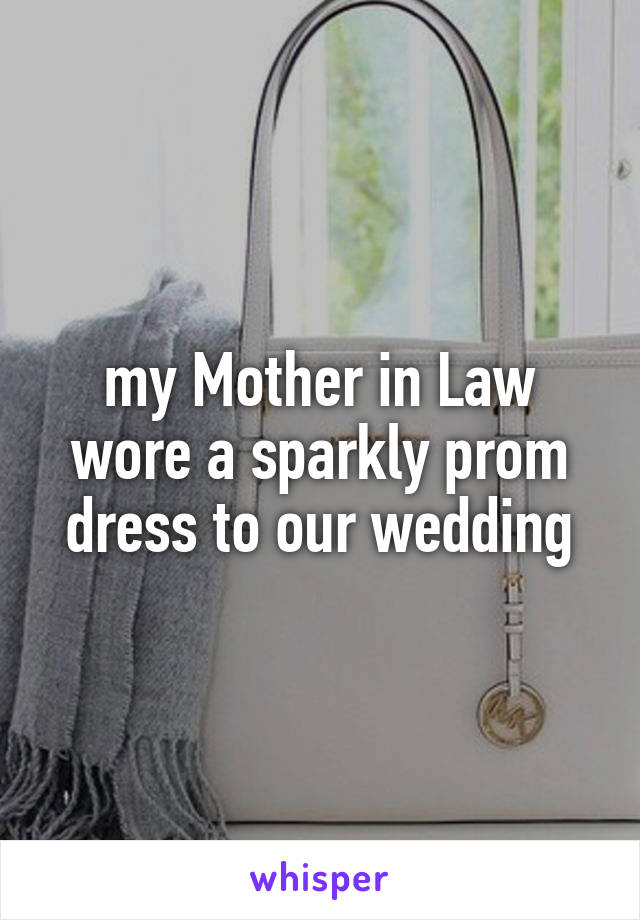 my Mother in Law wore a sparkly prom dress to our wedding