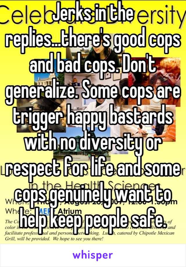 Jerks in the replies...there's good cops and bad cops. Don't generalize. Some cops are trigger happy bastards with no diversity or respect for life and some cops genuinely want to help keep people safe.