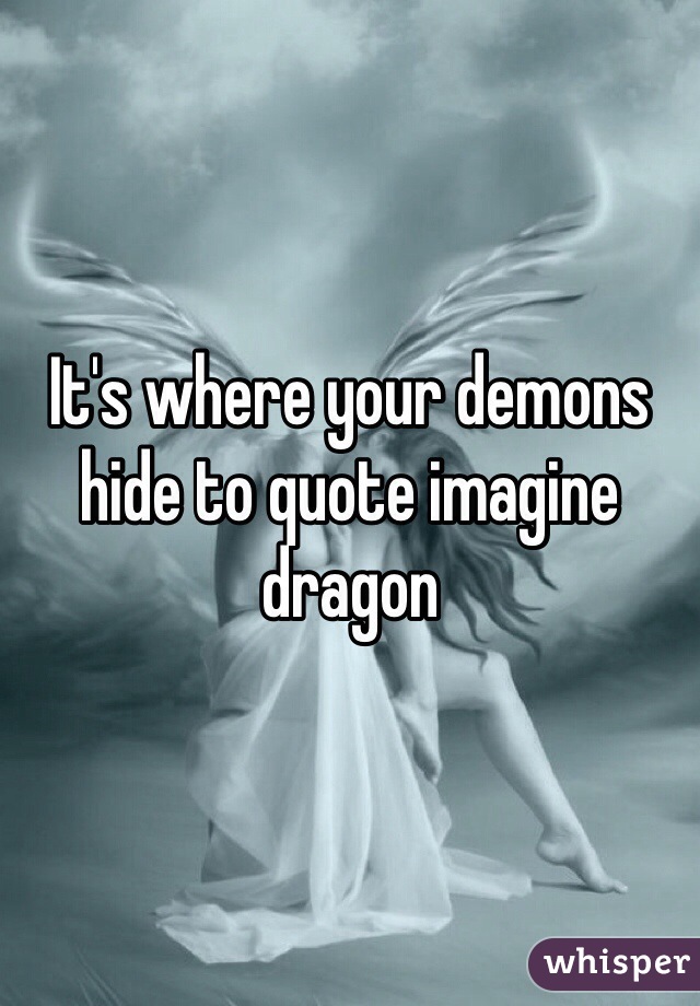 It's where your demons hide to quote imagine dragon 