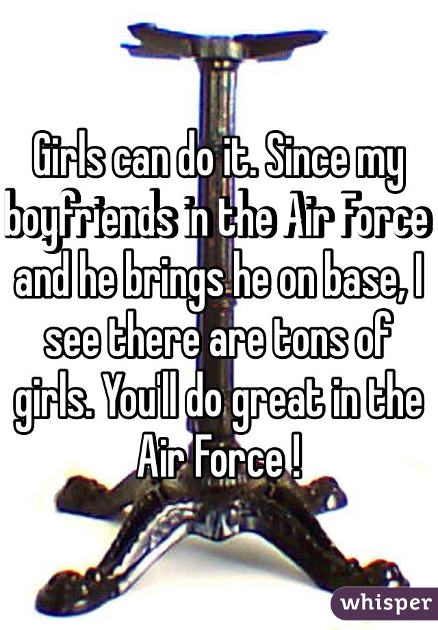 Girls can do it. Since my boyfriends in the Air Force and he brings he on base, I see there are tons of girls. You'll do great in the Air Force !