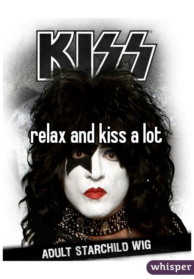 relax and kiss a lot