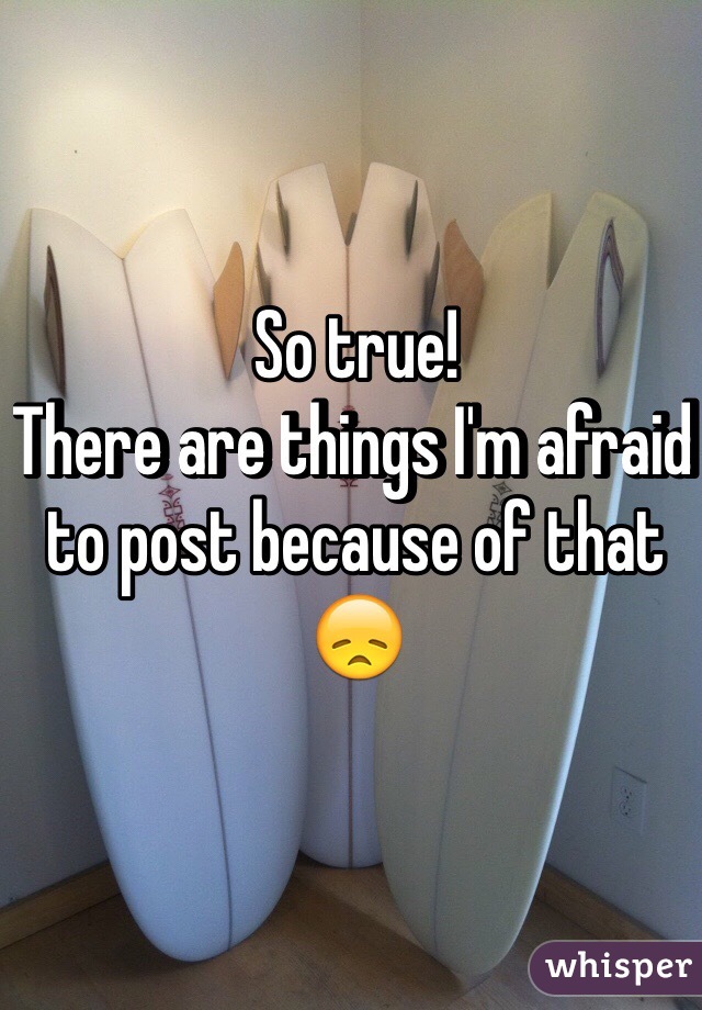 So true!
There are things I'm afraid to post because of that 😞