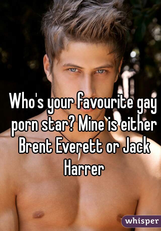 Who's your favourite gay porn star? Mine is either Brent Everett or Jack Harrer