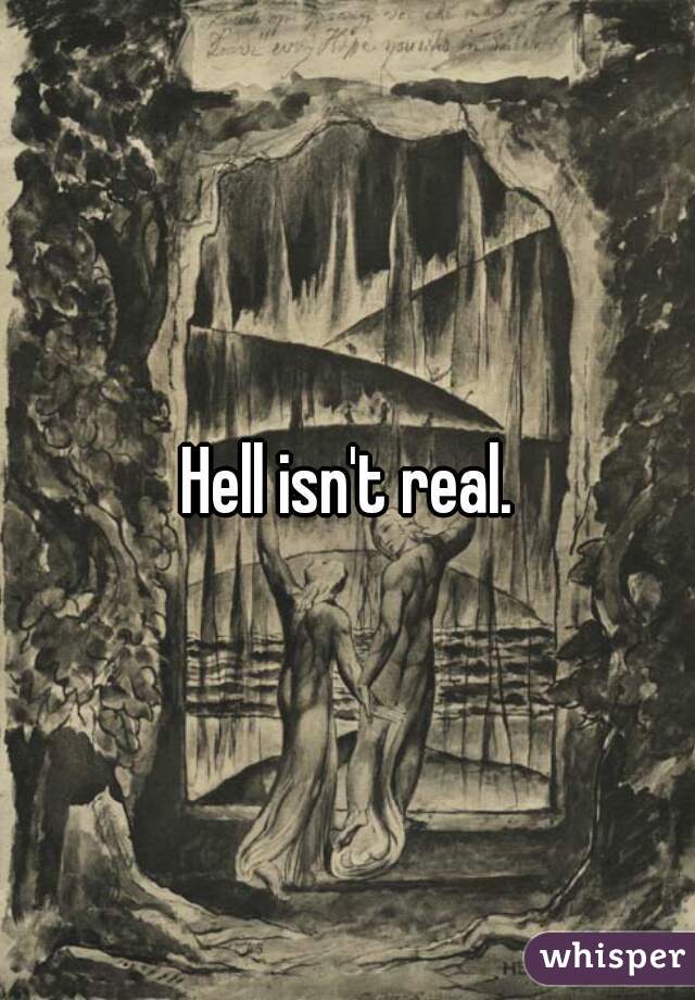 Hell isn't real.