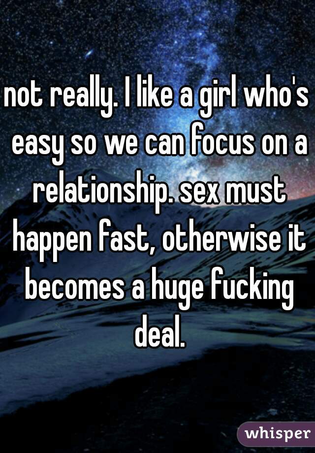 not really. I like a girl who's easy so we can focus on a relationship. sex must happen fast, otherwise it becomes a huge fucking deal.