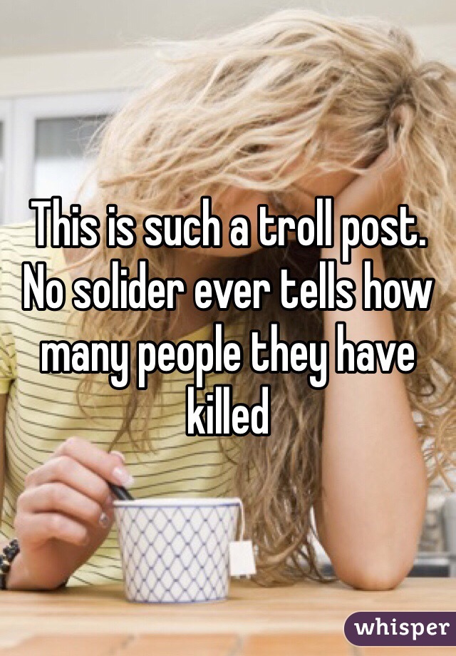 This is such a troll post. No solider ever tells how many people they have killed