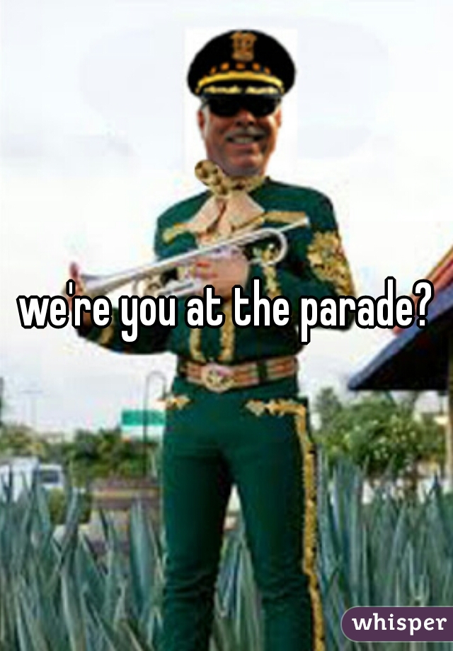 we're you at the parade?