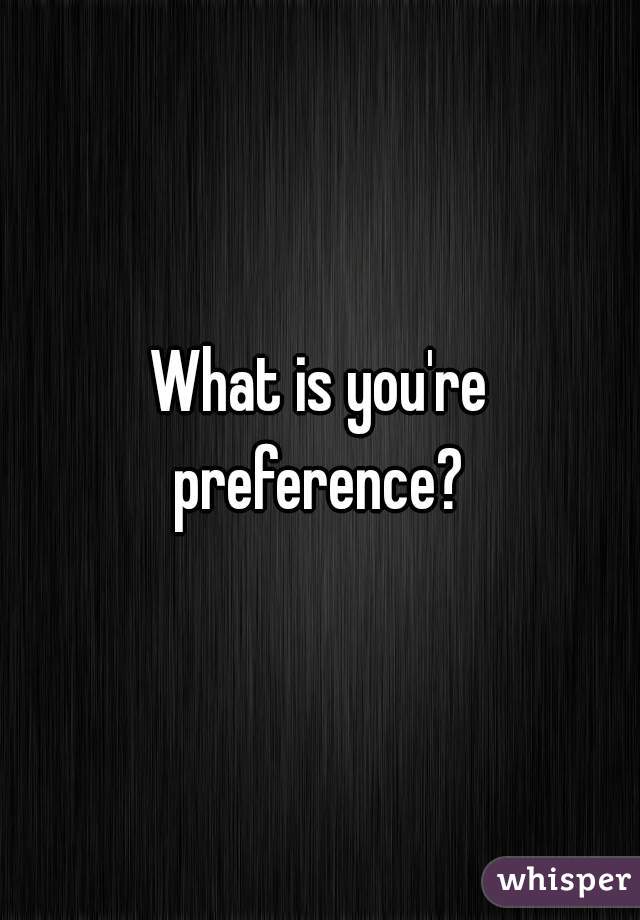 What is you're preference? 
