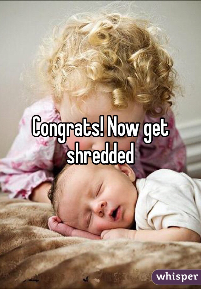 Congrats! Now get shredded 
