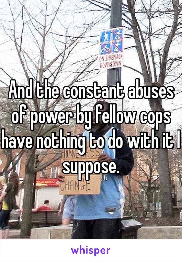 And the constant abuses of power by fellow cops have nothing to do with it I suppose.