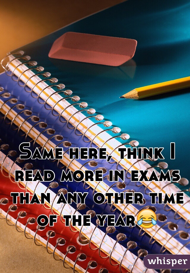 Same here, think I read more in exams than any other time of the year😂