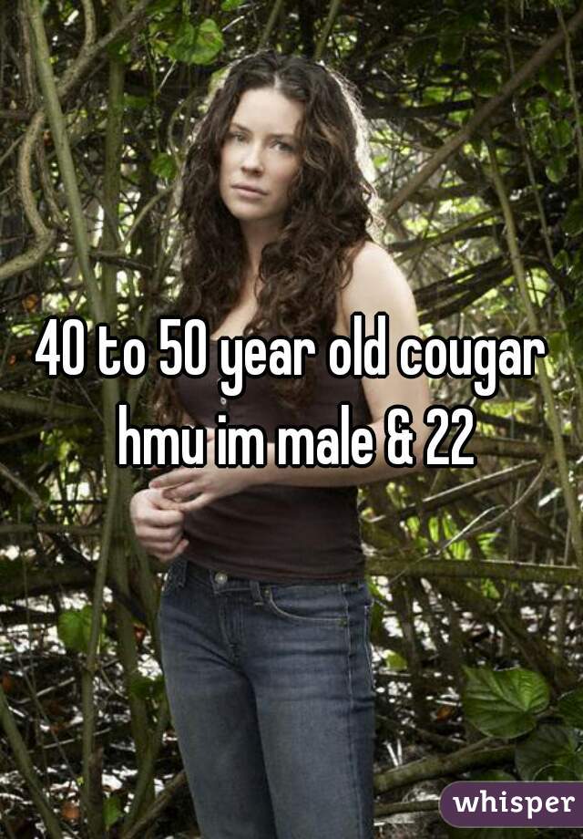 40 to 50 year old cougar hmu im male & 22