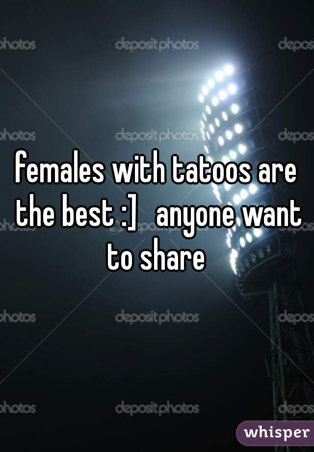 females with tatoos are the best :]   anyone want to share 