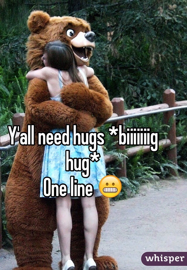 Y'all need hugs *biiiiiiig hug*
One line 😬
