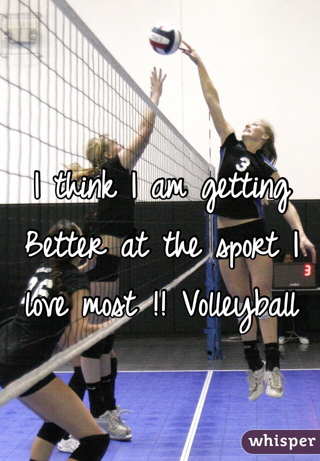 I think I am getting Better at the sport I love most !! Volleyball 