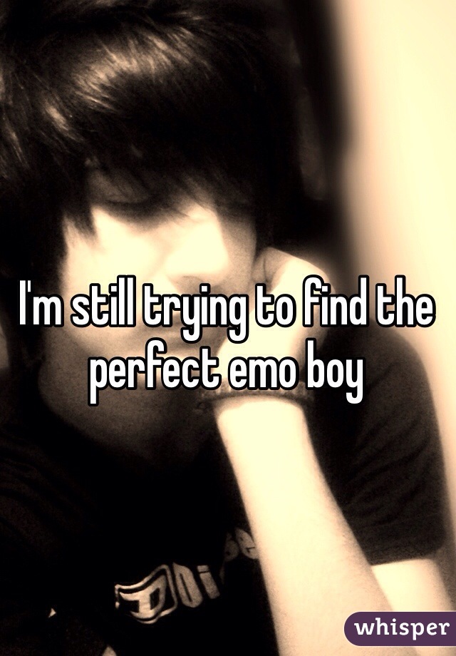 I'm still trying to find the perfect emo boy