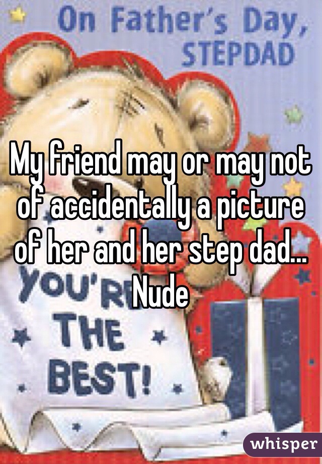My friend may or may not of accidentally a picture of her and her step dad... Nude
