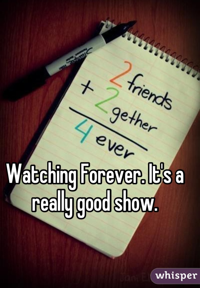 Watching Forever. It's a really good show.