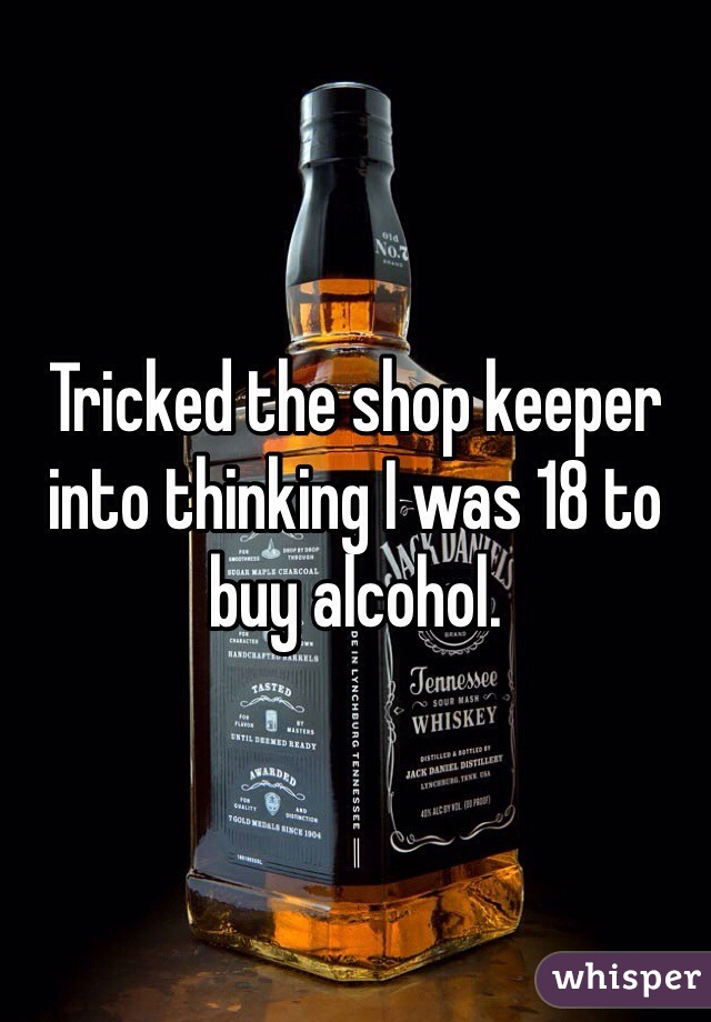 Tricked the shop keeper into thinking I was 18 to buy alcohol. 