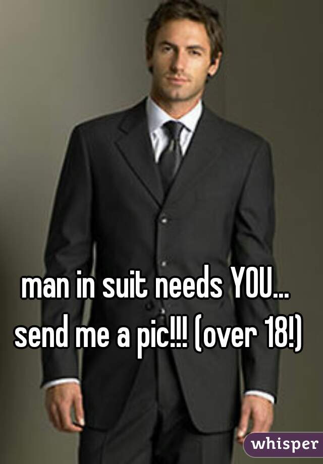 man in suit needs YOU... send me a pic!!! (over 18!)