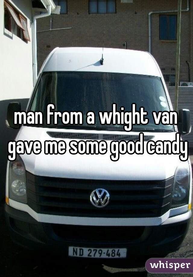 man from a whight van gave me some good candy