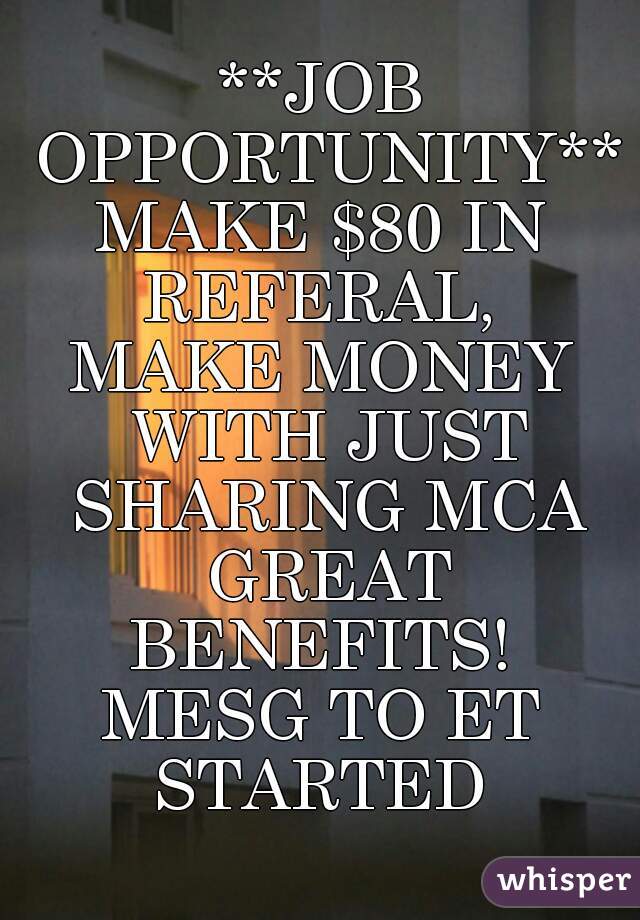 **JOB OPPORTUNITY**
MAKE $80 IN REFERAL, 
MAKE MONEY WITH JUST SHARING MCA GREAT BENEFITS! 
MESG TO ET STARTED 