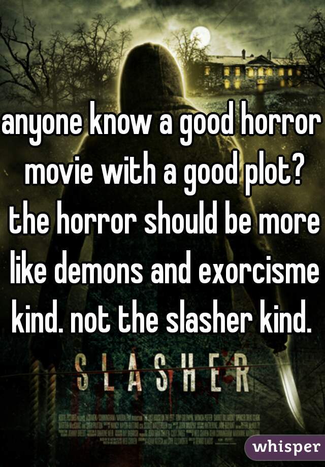 anyone know a good horror movie with a good plot? the horror should be more like demons and exorcisme kind. not the slasher kind. 