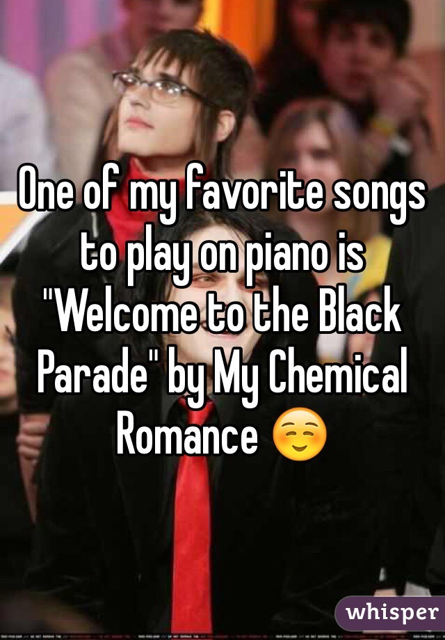One of my favorite songs to play on piano is "Welcome to the Black Parade" by My Chemical Romance ☺️