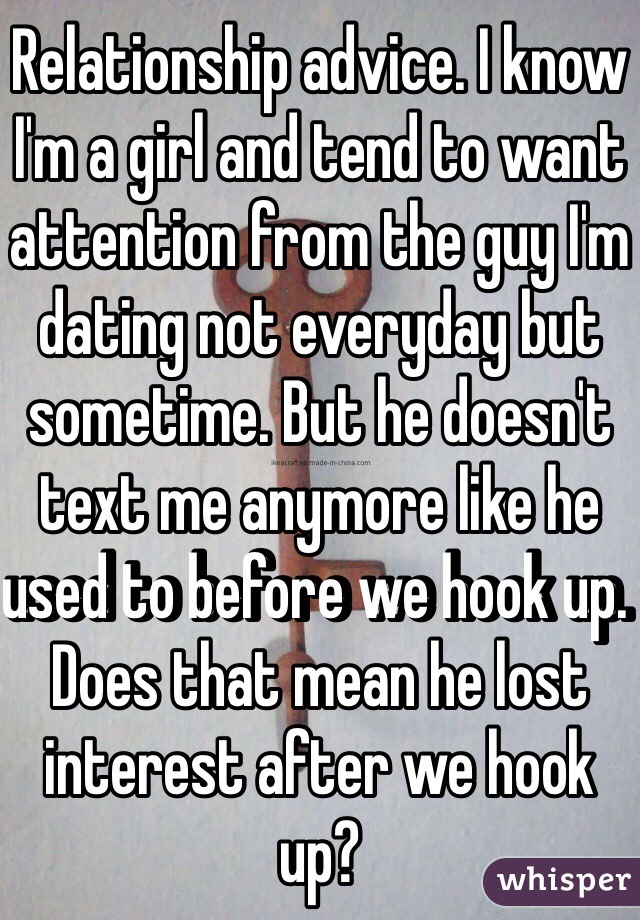 Relationship advice. I know I'm a girl and tend to want attention from the guy I'm dating not everyday but sometime. But he doesn't text me anymore like he used to before we hook up. Does that mean he lost interest after we hook up? 