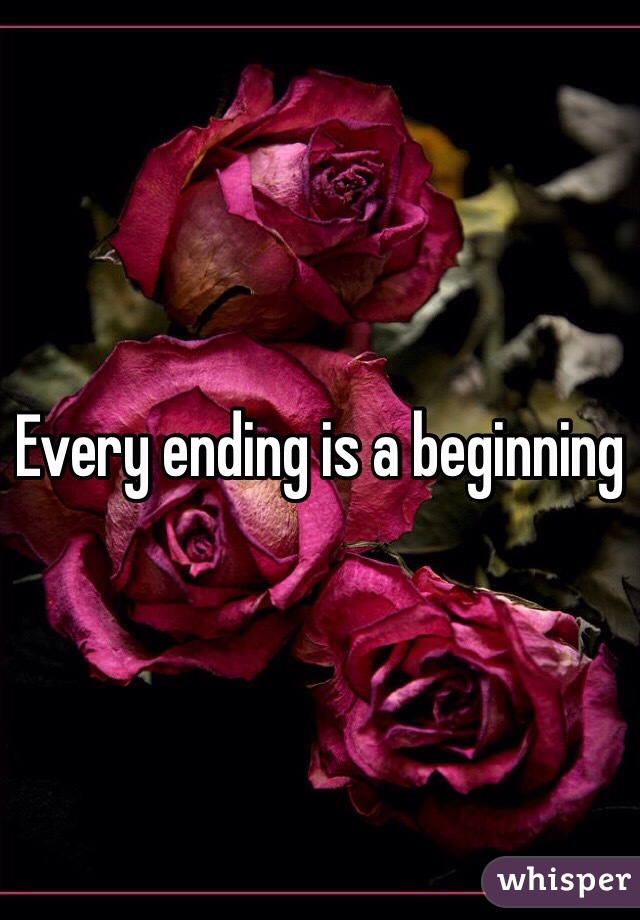 Every ending is a beginning 