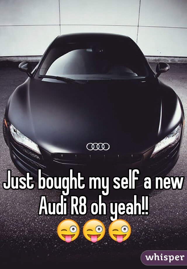 Just bought my self a new Audi R8 oh yeah!! 
😜😜😜 