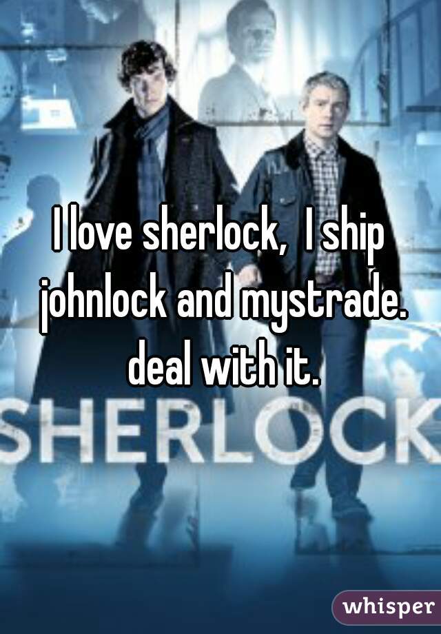 I love sherlock,  I ship johnlock and mystrade. deal with it.
