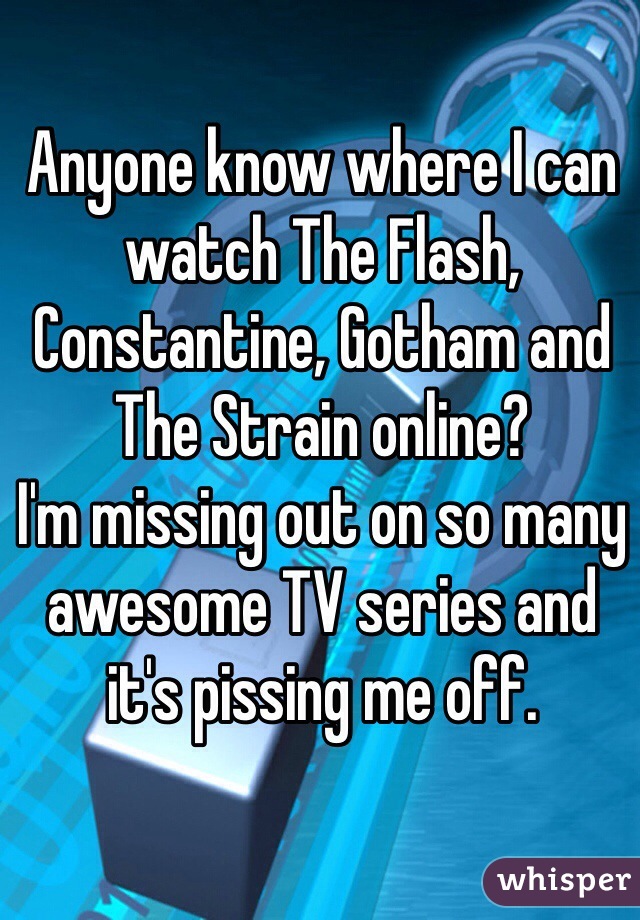Anyone know where I can watch The Flash, Constantine, Gotham and The Strain online? 
I'm missing out on so many awesome TV series and it's pissing me off. 