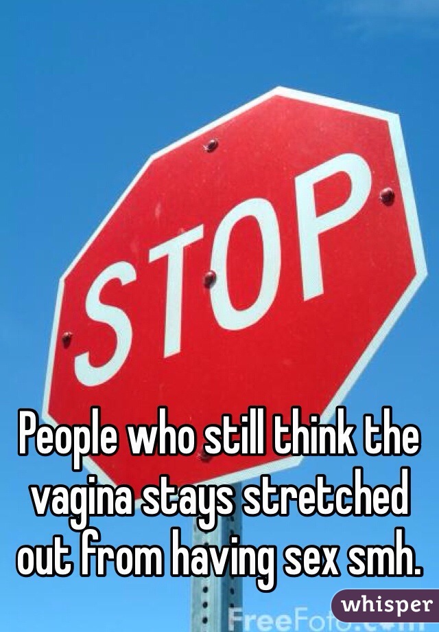 People who still think the vagina stays stretched out from having sex smh.