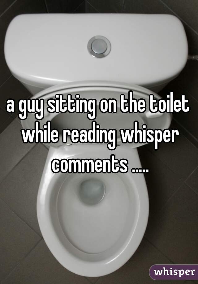 a guy sitting on the toilet while reading whisper comments .....