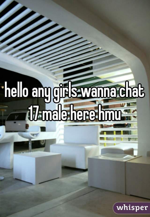 hello any girls wanna chat 17 male here hmu 