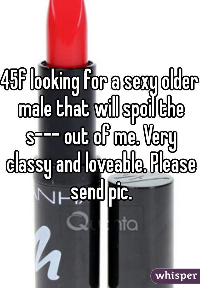 45f looking for a sexy older male that will spoil the s--- out of me. Very classy and loveable. Please send pic.