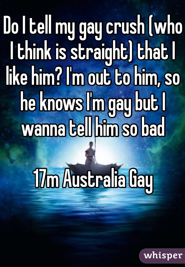 Do I tell my gay crush (who I think is straight) that I like him? I'm out to him, so he knows I'm gay but I wanna tell him so bad

17m Australia Gay