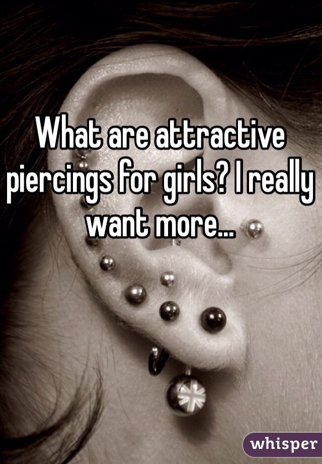 What are attractive piercings for girls? I really want more...