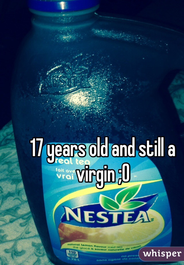 17 years old and still a virgin ;O