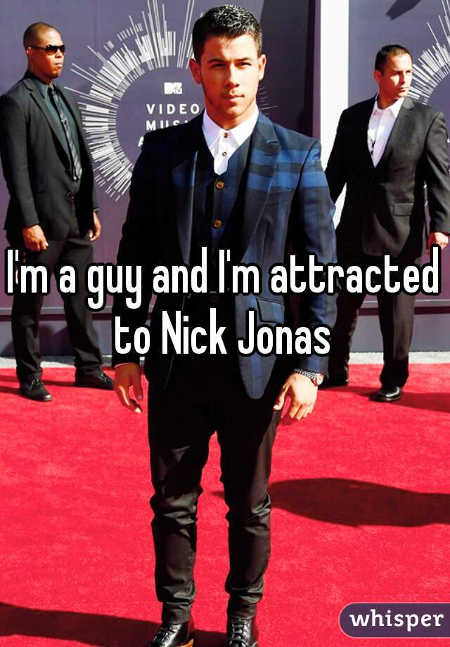 I'm a guy and I'm attracted to Nick Jonas 