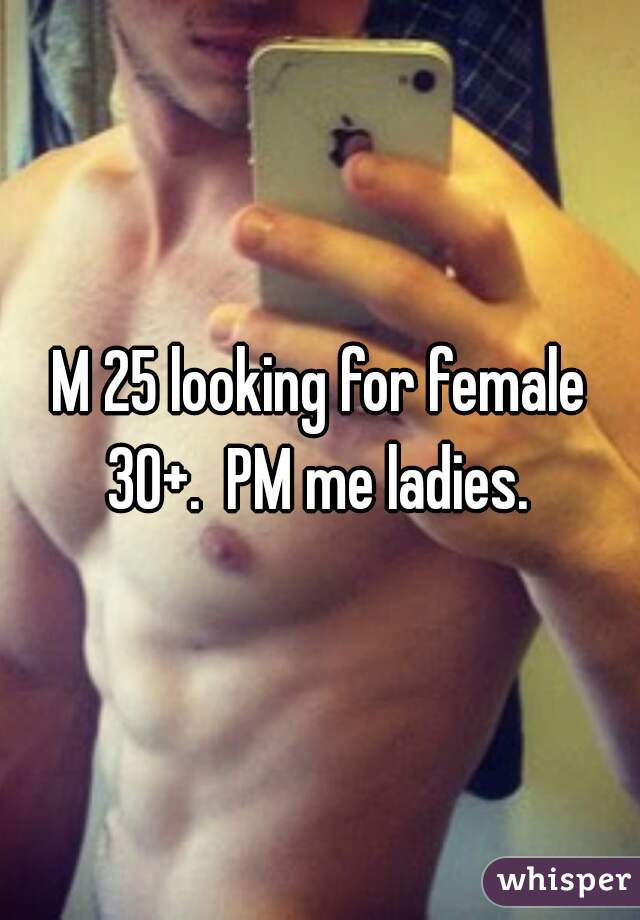 M 25 looking for female 30+.  PM me ladies. 