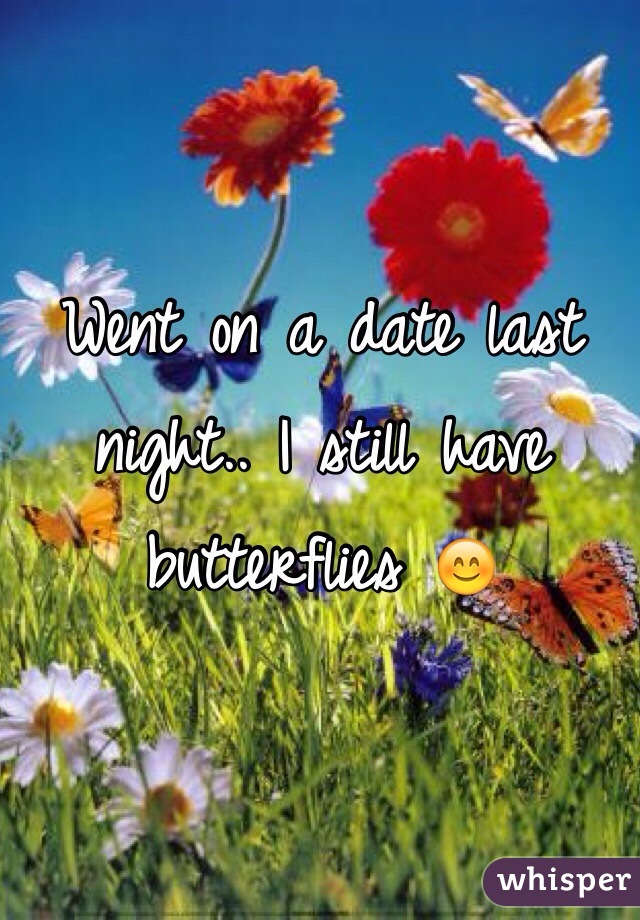Went on a date last night.. I still have butterflies 😊