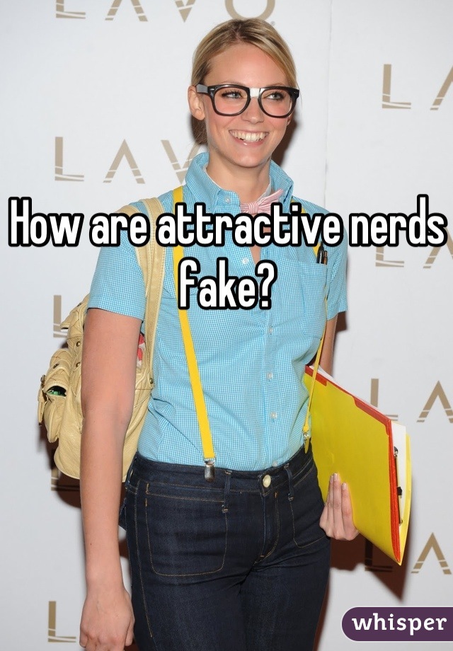 How are attractive nerds fake?